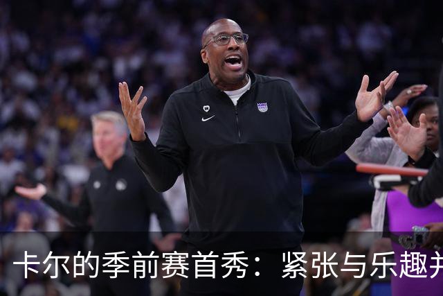 卡尔的季前赛首秀：紧张与乐趣并存