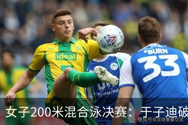 女子200米混合泳决赛：于子迪破亚洲纪录摘金，余依婷荣获银牌
