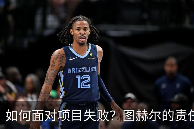 如何面对项目失败？图赫尔的责任推卸与心理操控之道