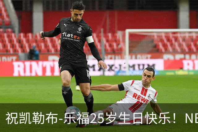 祝凯勒布-乐福25岁生日快乐！NBA官方为其庆生