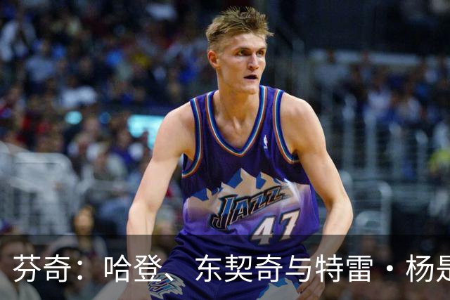 芬奇：哈登、东契奇与特雷·杨是全面持球者，爱德华兹专注于得分