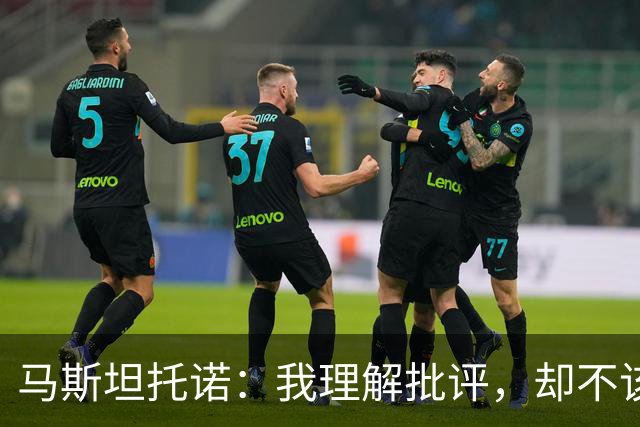 马斯坦托诺：我理解批评，却不该过于苛刻