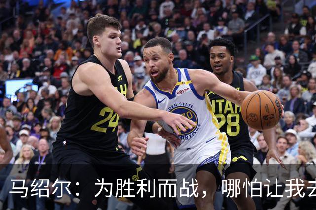 马绍尔：为胜利而战，哪怕让我去打中锋我也愿